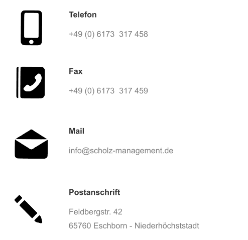 Telefon  +49 (0) 6173  317 458 Fax  +49 (0) 6173  317 459 Mail  info@scholz-management.de Postanschrift  Feldbergstr. 42 65760 Eschborn - Niederhöchststadt